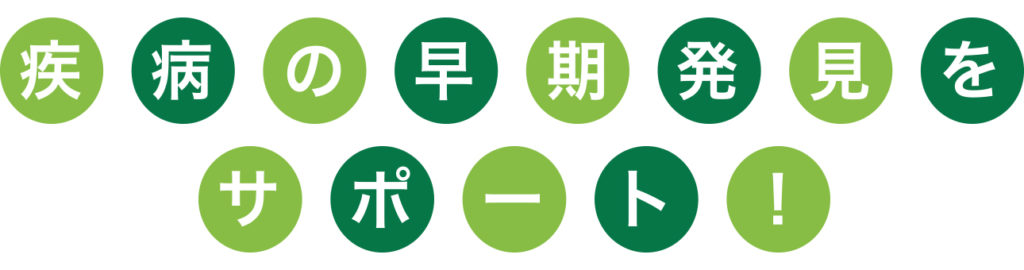 疾病の早期発見をサポート！